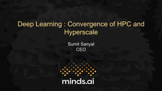 Deep Learning : Convergence of HPC and
Hyperscale
Sumit Sanyal
CEO
 