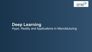 Deep Learning
Hype, Reality and Applications in Manufacturing
 