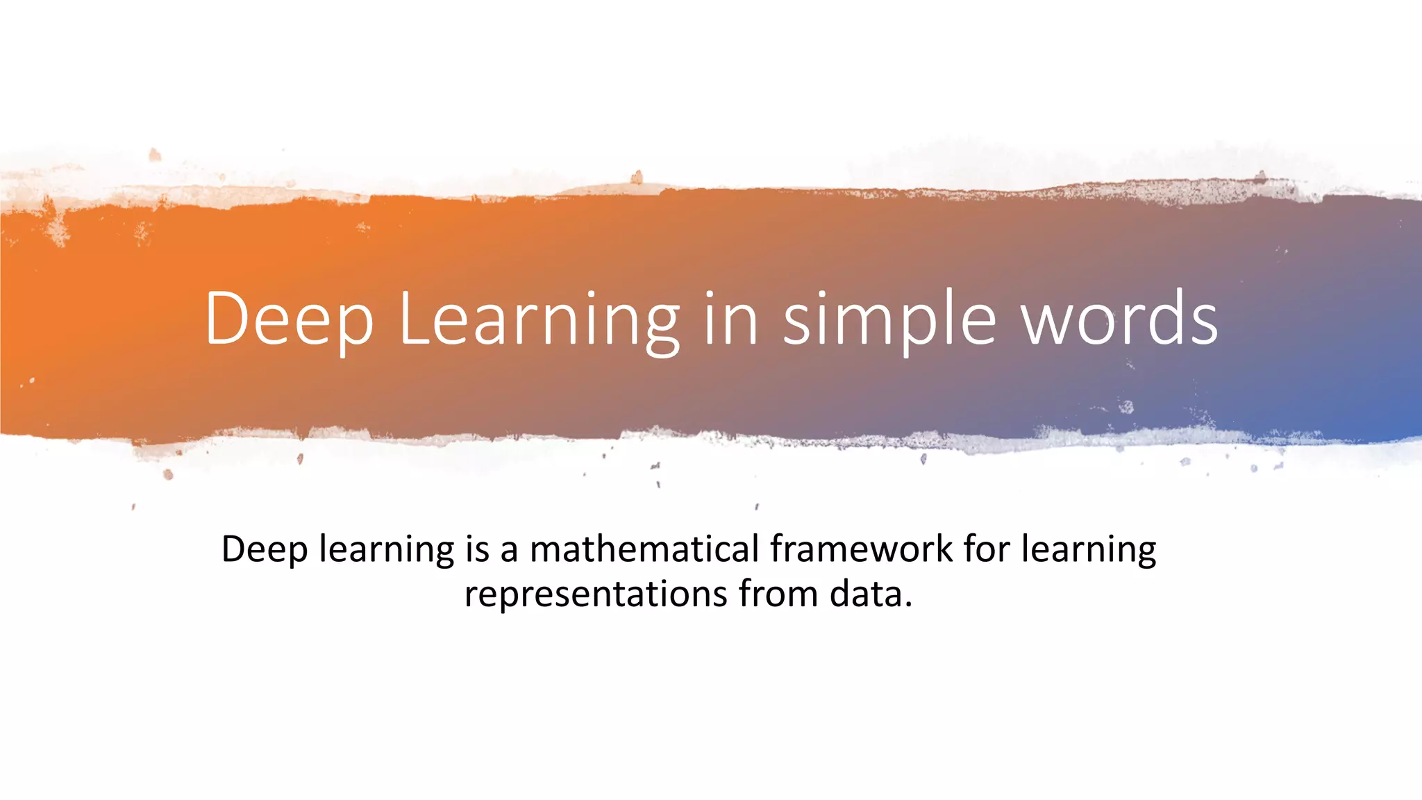Deep Learning in simple words
Deep learning is a mathematical framework for learning
representations from data.
 