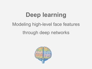 Deep learning
Modeling high-level face features
through deep networks
 