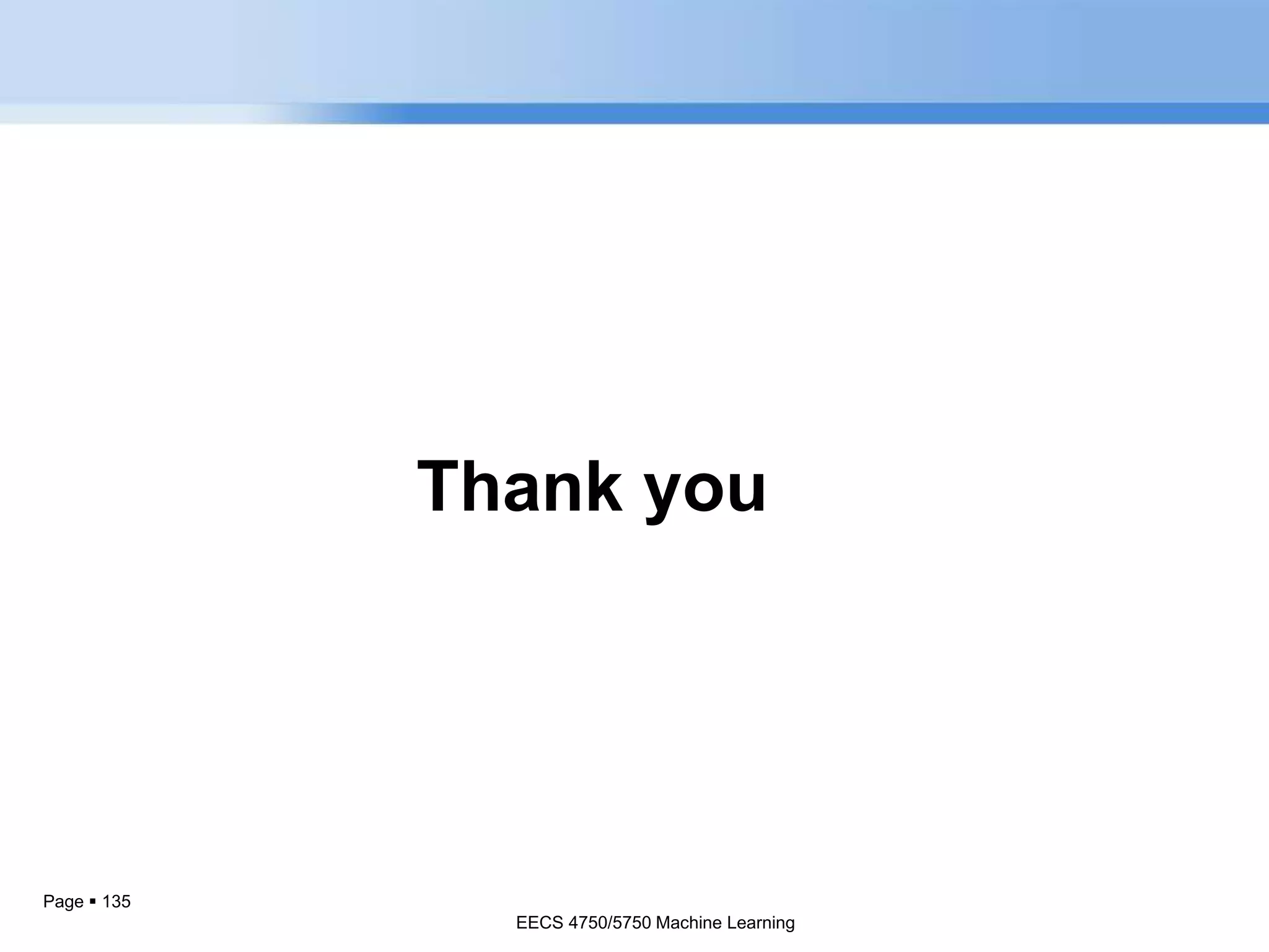 Page  135
Thank you
EECS 4750/5750 Machine Learning
EECS 4750/5750 Machine Learning
 