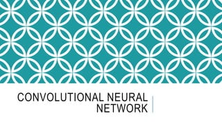CONVOLUTIONAL NEURAL
NETWORK
 