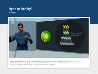 Hype or Reality?
Google
Machine learning is a core transformative way by which we are rethinking
everything we are doing – Sundar Pichai (CEO Google)
Source
 