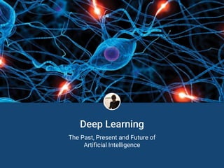 Deep Learning
The Past, Present and Future of
Artificial Intelligence
 
