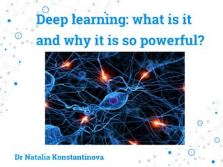 Deep learning: what is it
and why it is so powerful?
Dr Natalia Konstantinova
 