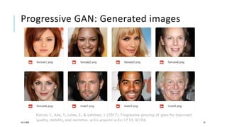 Progressive GAN: Generated images
16/11/2020 53
Karras, T., Aila, T., Laine, S., & Lehtinen, J. (2017). Progressive growing of gans for improved
quality, stability, and variation. arXiv preprint arXiv:1710.10196.
 