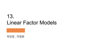 13.
Linear Factor Models
하인준 , 이정현
 