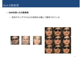 15.4 分散表現
• GANを使った分散表現
- 性別やサングラスなどの表現を分離して獲得できている
- + =
28
 