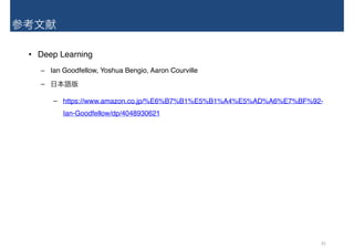 参考文献
• Deep Learning
– Ian Goodfellow, Yoshua Bengio, Aaron Courville
– 日本語版
– https://www.amazon.co.jp/%E6%B7%B1%E5%B1%A4%E5%AD%A6%E7%BF%92-
Ian-Goodfellow/dp/4048930621
33
 