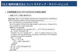 18.2 確率的最尤法とコントラスティブ・ダイバージェンス
• 尤度関数最大化に対するMCMCの単純な適用
– 勾配1ステップ毎に混合を行う
 