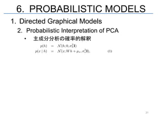 6. PROBABILISTIC MODELS
1. Directed Graphical Models
  2. Probabilistic Interpretation of PCA
    •   主成分分析の確率的解釈




                                           31
 