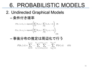 6. PROBABILISTIC MODELS
2. Undirected Graphical Models
  – 条件付き確率




  – 事後分布の推定は周辺化で行う




                                 35
 