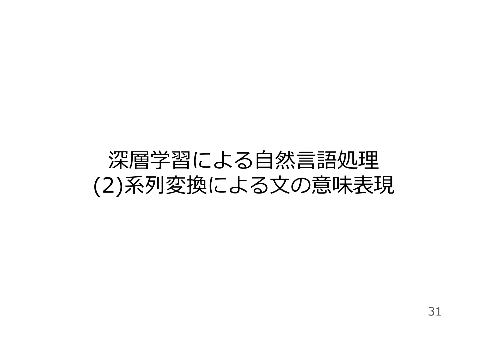 深層学習による⾃然⾔語処理
(2)系列変換による⽂の意味表現
31
 