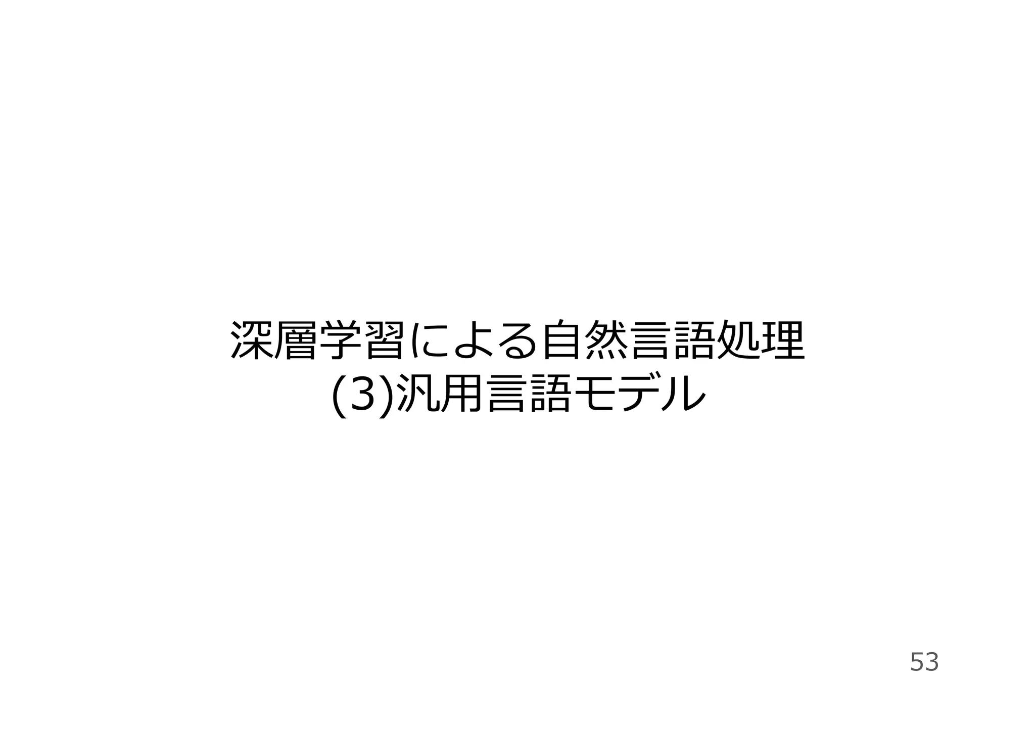 深層学習による⾃然⾔語処理
(3)汎⽤⾔語モデル
53
 