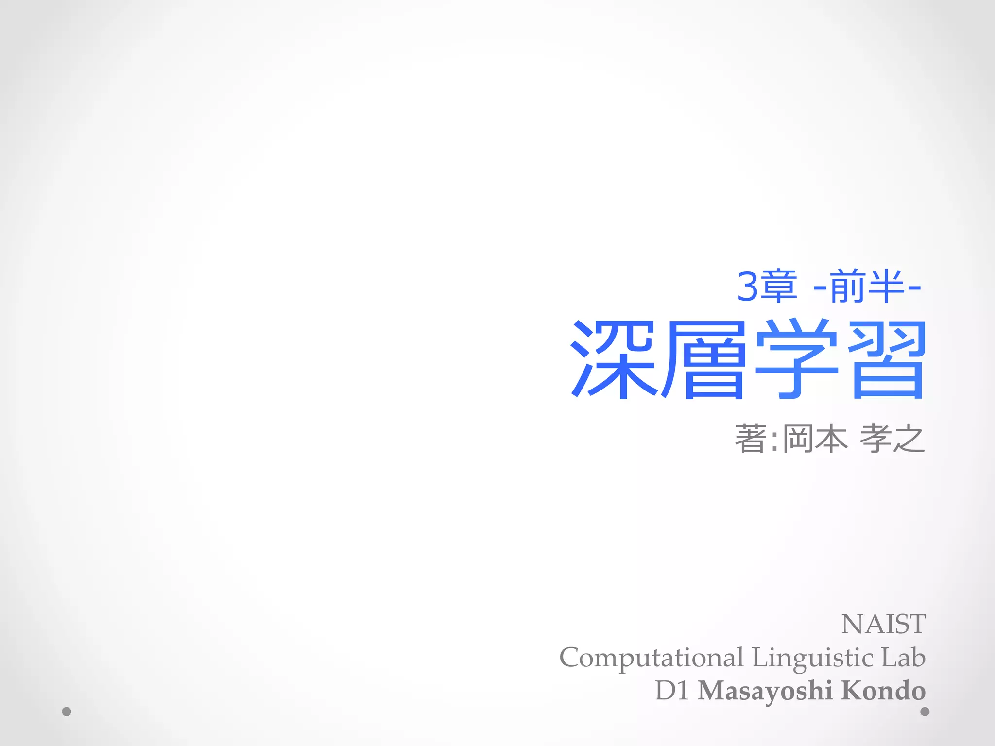 深層学習
著:岡本  孝之 　
NAIST	
Computational  Linguistic  Lab  	
D1  Masayoshi  Kondo
3章  -‐‑‒前半-‐‑‒
 