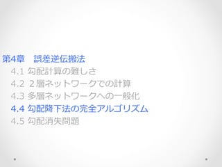 第4章 　誤差逆伝搬法
 　4.1  勾配計算の難しさ
 　4.2  ２層ネットワークでの計算
 　4.3  多層ネットワークへの⼀一般化
 　4.4  勾配降降下法の完全アルゴリズム
 　4.5  勾配消失問題
 