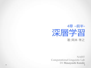 深層学習
著:岡本  孝之 　
NAIST	
Computational  Linguistic  Lab  	
D1  Masayoshi  Kondo
4章  –前半-‐‑‒
 