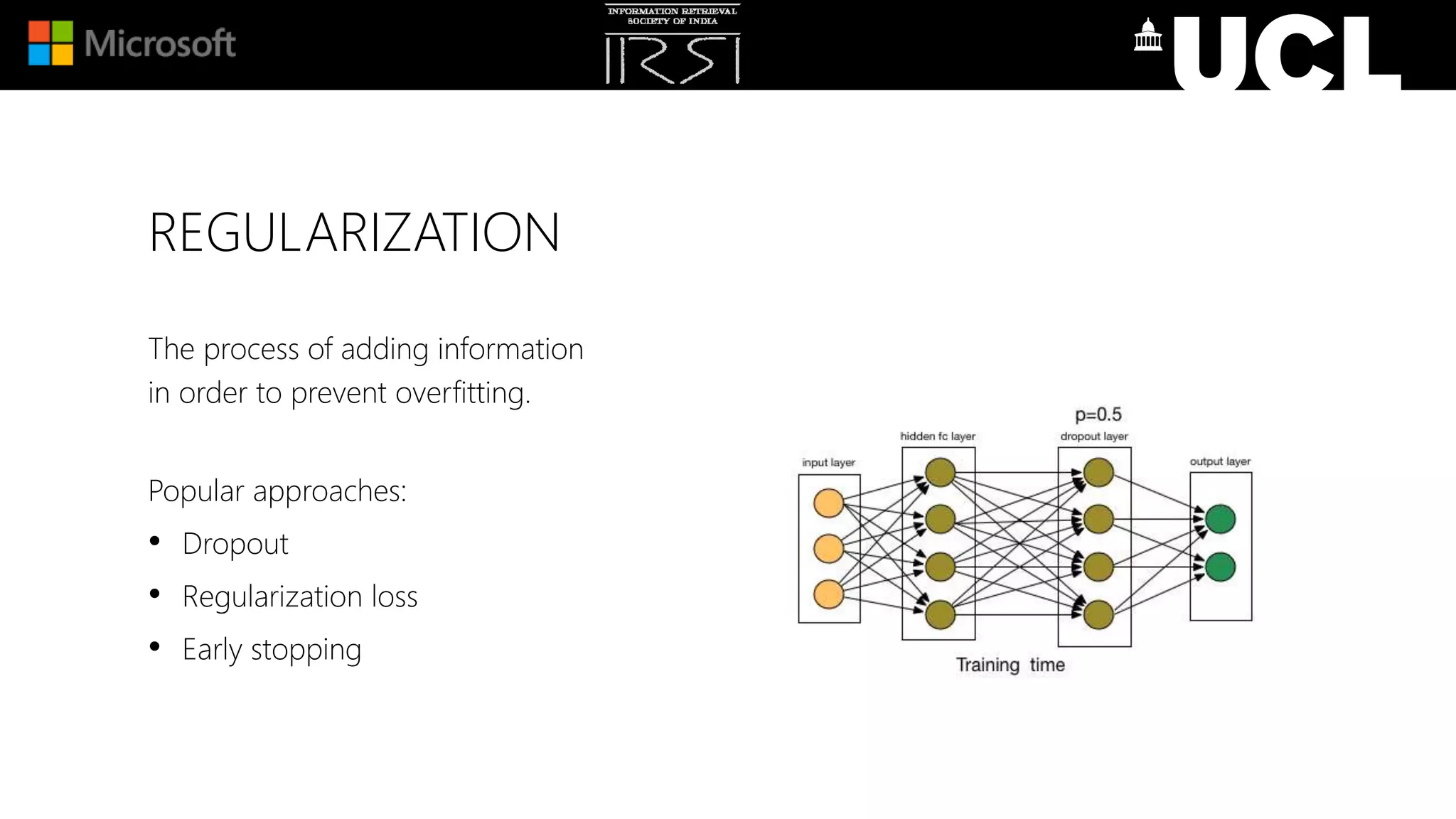 REGULARIZATION
The process of adding information
in order to prevent overfitting.
Popular approaches:
• Dropout
• Regularization loss
• Early stopping
 
