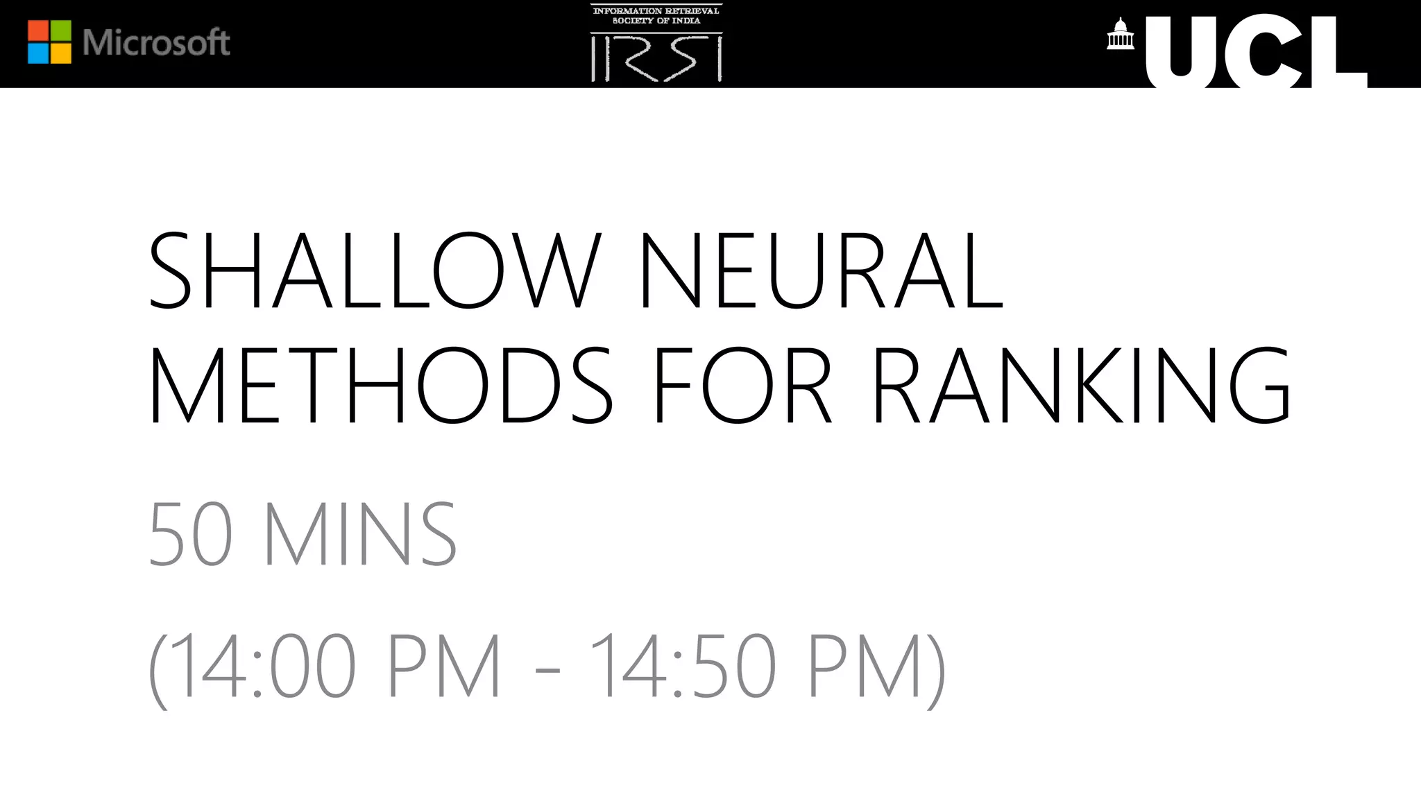 SHALLOW NEURAL
METHODS FOR RANKING
50 MINS
(14:00 PM - 14:50 PM)
 