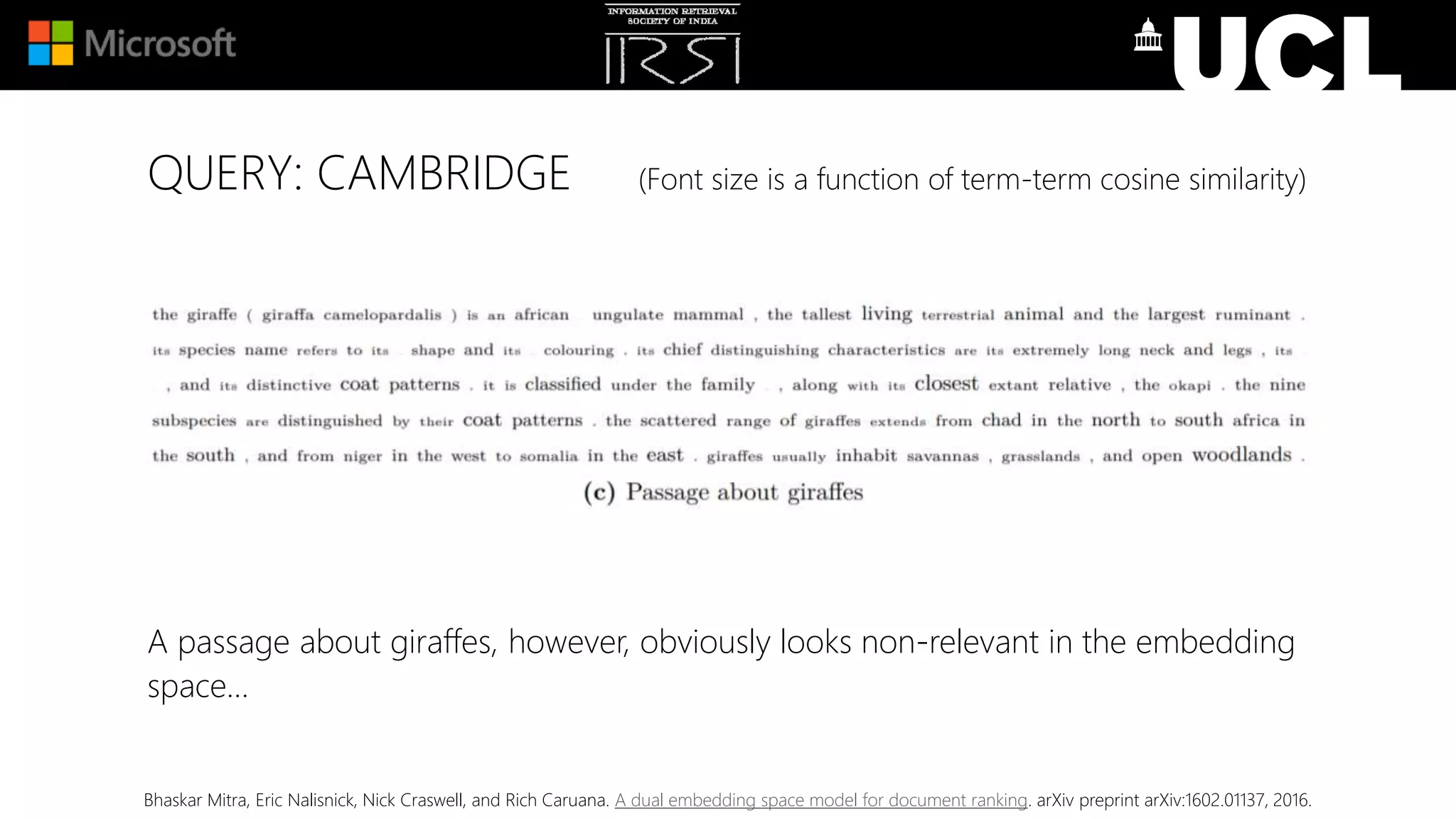 QUERY: CAMBRIDGE (Font size is a function of term-term cosine similarity)
A passage about giraffes, however, obviously looks non-relevant in the embedding
space…
Bhaskar Mitra, Eric Nalisnick, Nick Craswell, and Rich Caruana. A dual embedding space model for document ranking. arXiv preprint arXiv:1602.01137, 2016.
 