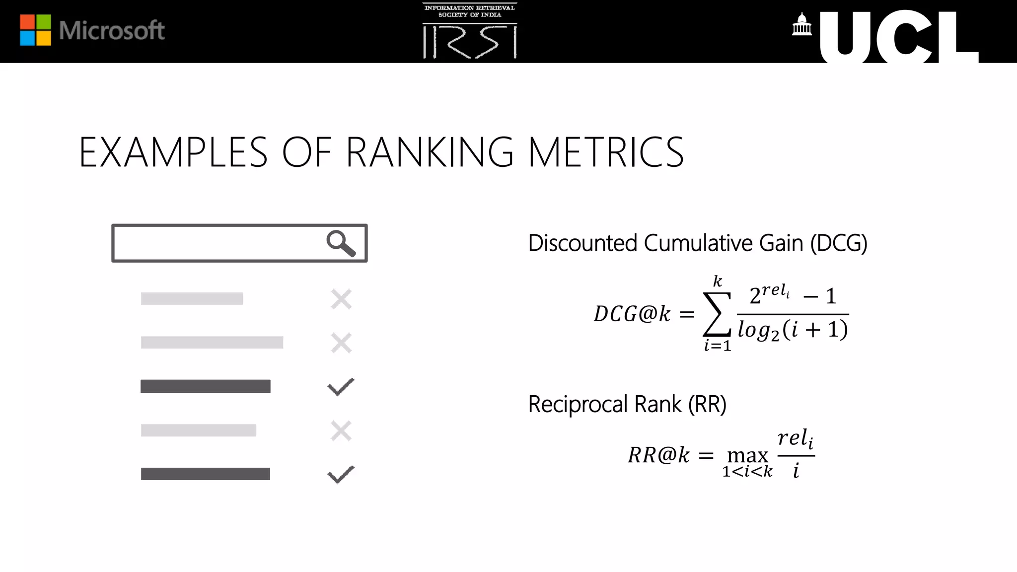 EXAMPLES OF RANKING METRICS
Discounted Cumulative Gain (DCG)
𝐷𝐶𝐺@𝑘 =
𝑖=1
𝑘
2 𝑟𝑒𝑙𝑖
− 1
𝑙𝑜𝑔2 𝑖 + 1
Reciprocal Rank (RR)
𝑅𝑅@𝑘 = max
1<𝑖<𝑘
𝑟𝑒𝑙𝑖
𝑖
 