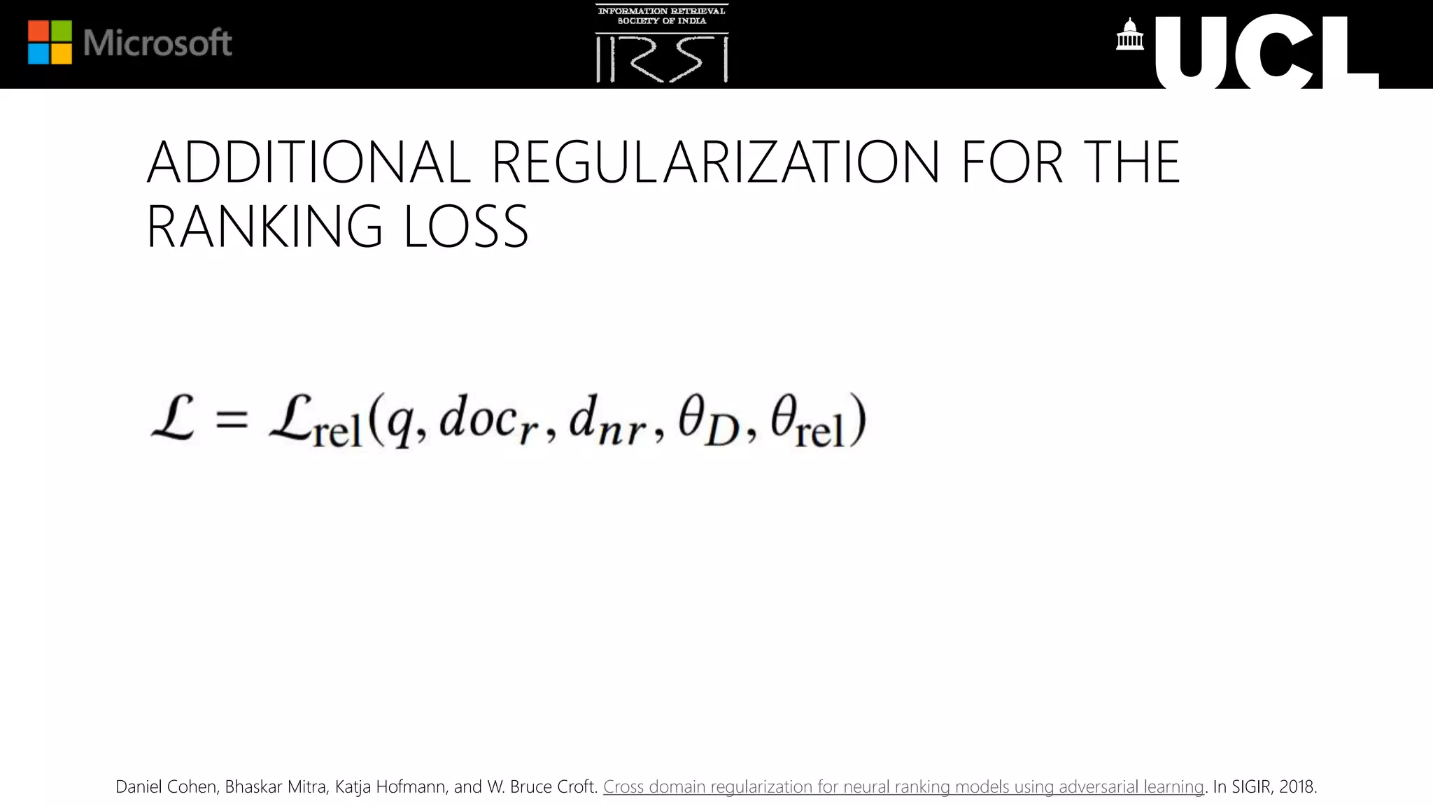 ADDITIONAL REGULARIZATION FOR THE
RANKING LOSS
Daniel Cohen, Bhaskar Mitra, Katja Hofmann, and W. Bruce Croft. Cross domain regularization for neural ranking models using adversarial learning. In SIGIR, 2018.
 