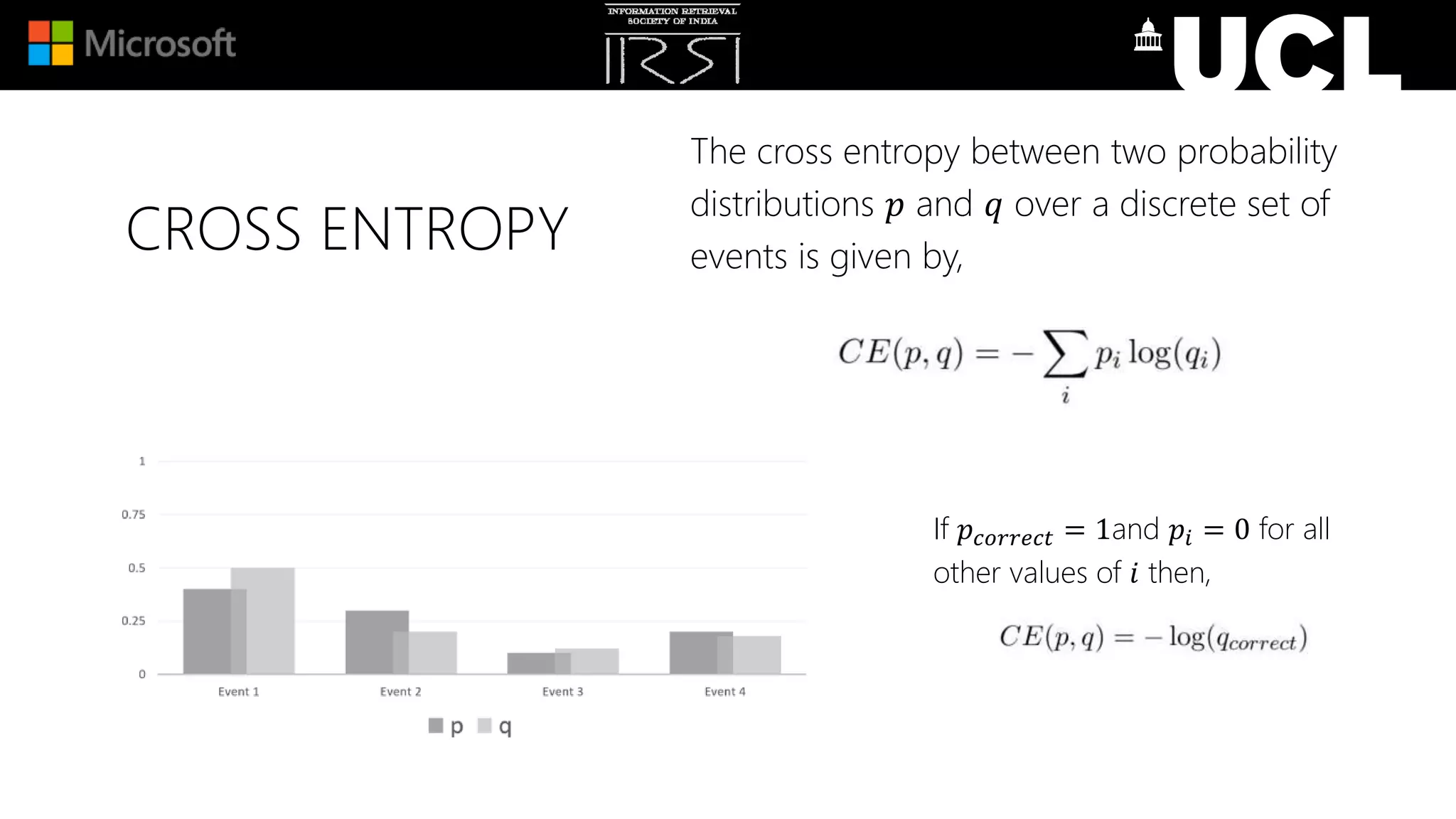 CROSS ENTROPY
The cross entropy between two probability
distributions 𝑝 and 𝑞 over a discrete set of
events is given by,
If 𝑝 𝑐𝑜𝑟𝑟𝑒𝑐𝑡 = 1and 𝑝𝑖 = 0 for all
other values of 𝑖 then,
 
