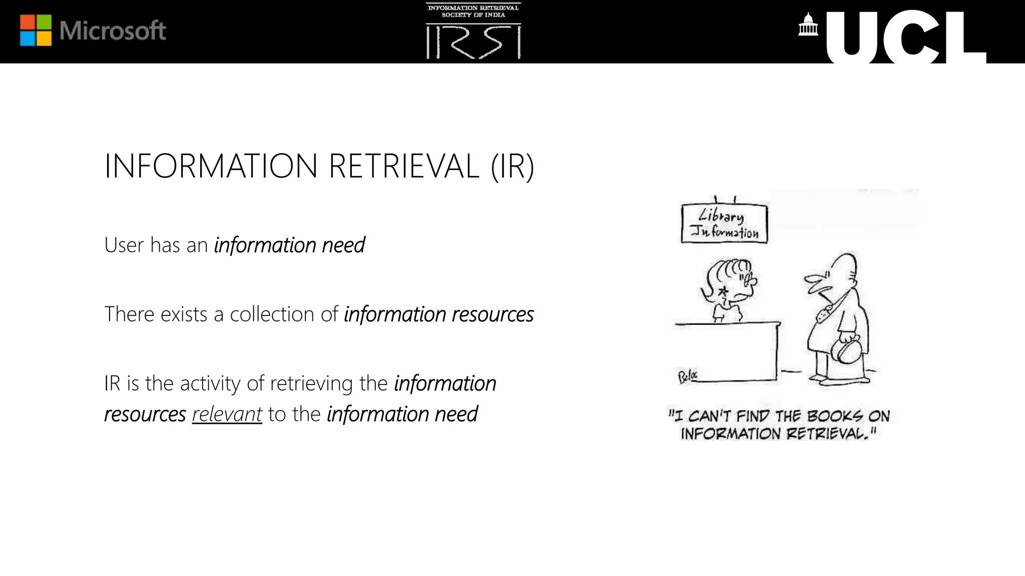 INFORMATION RETRIEVAL (IR)
User has an information need
There exists a collection of information resources
IR is the activity of retrieving the information
resources relevant to the information need
 