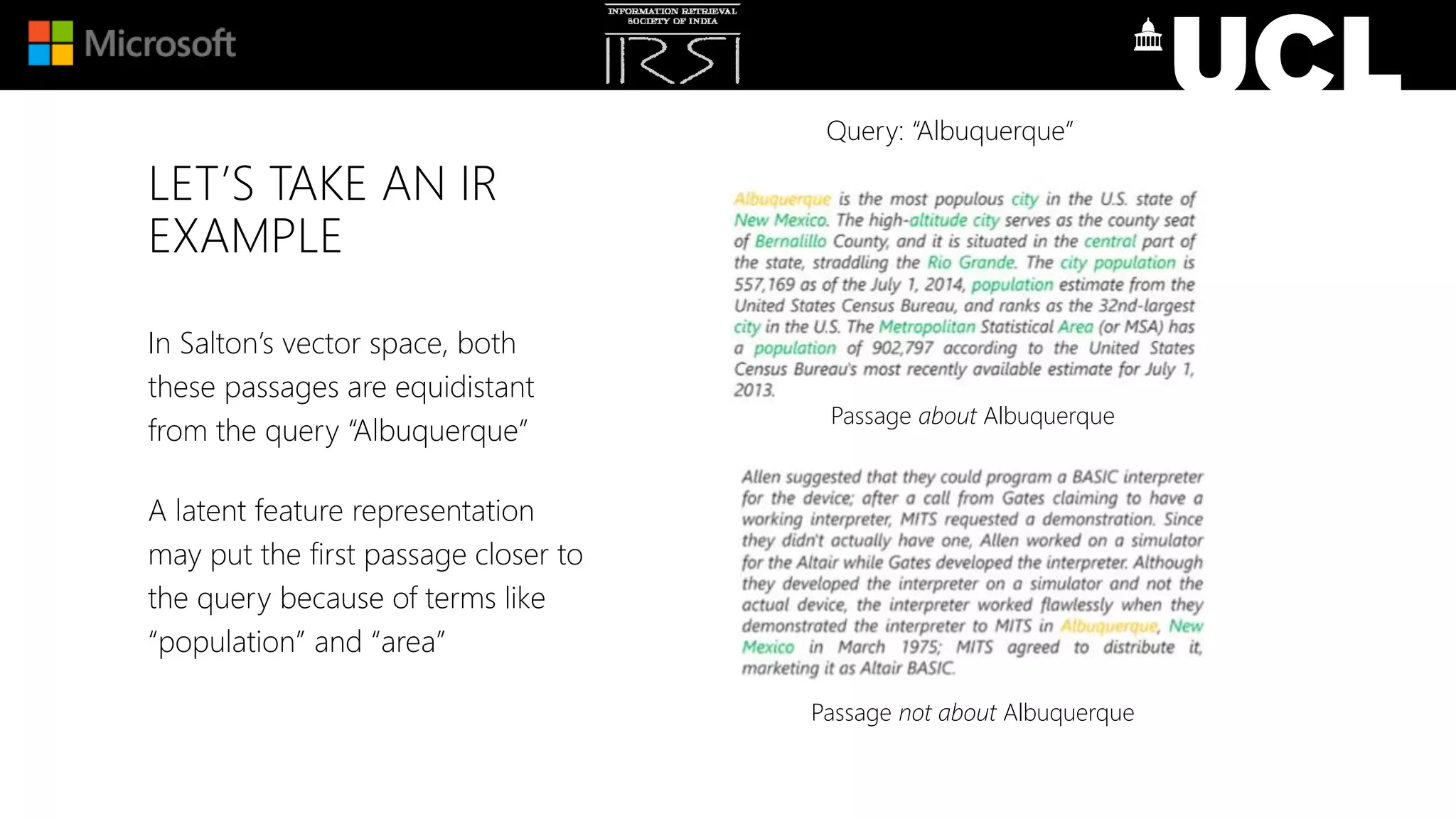 LET’S TAKE AN IR
EXAMPLE
In Salton’s vector space, both
these passages are equidistant
from the query “Albuquerque”
A latent feature representation
may put the first passage closer to
the query because of terms like
“population” and “area”
Passage about Albuquerque
Passage not about Albuquerque
Query: “Albuquerque”
 
