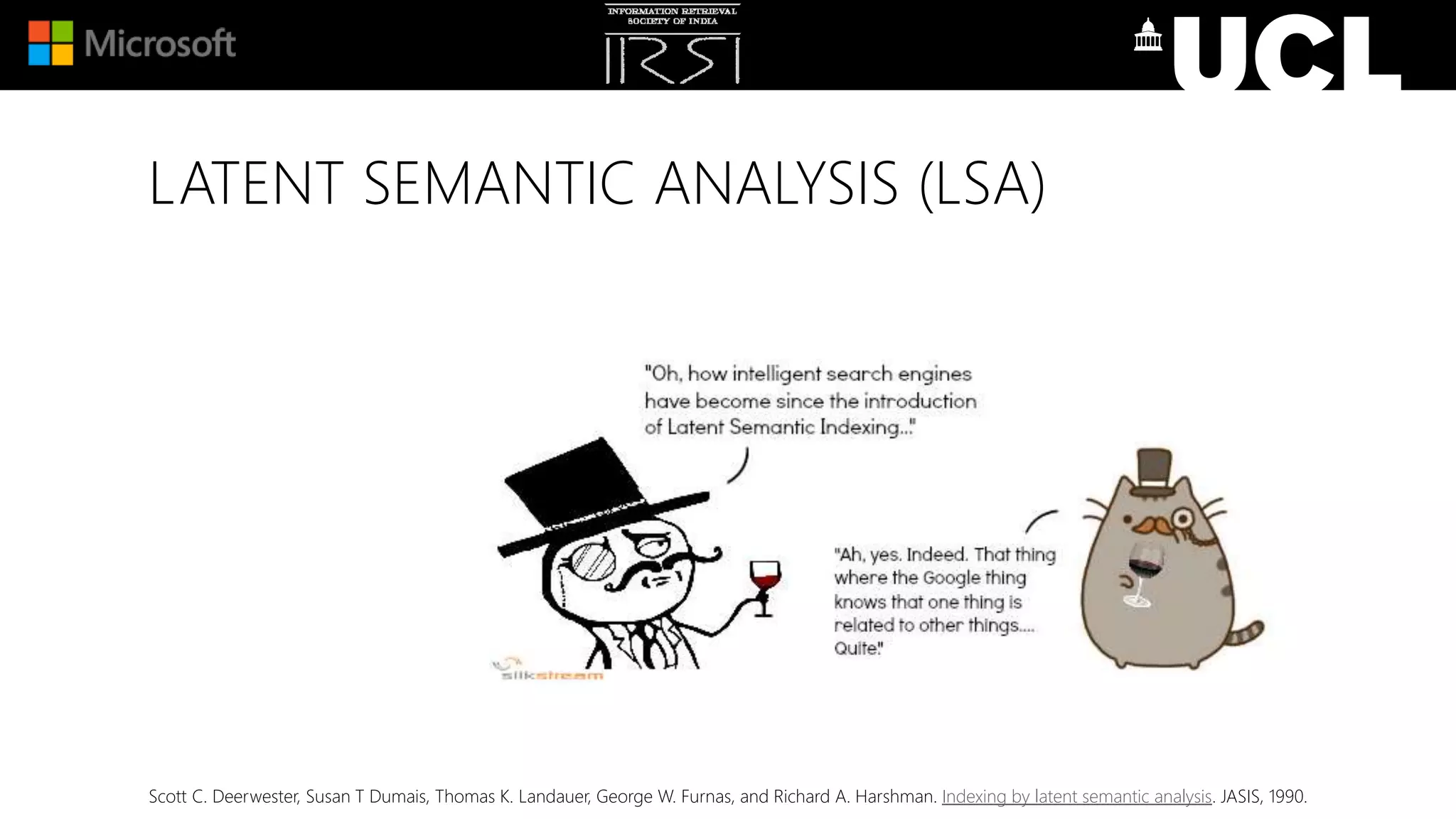 Scott C. Deerwester, Susan T Dumais, Thomas K. Landauer, George W. Furnas, and Richard A. Harshman. Indexing by latent semantic analysis. JASIS, 1990.
LATENT SEMANTIC ANALYSIS (LSA)
 