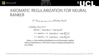 AXIOMATIC REGULARIZATION FOR NEURAL
RANKER
Corby Rosset, Bhaskar Mitra, Chenyan Xiong, Nick Craswell, Xia Song, and Saurabh Tiwary. An Axiomatic Approach to Regularizing Neural Ranking Models. In SIGIR, 2019.
 