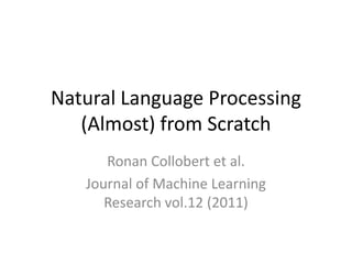 Natural Language Processing
(Almost) from Scratch
Ronan Collobert et al.
Journal of Machine Learning
Research vol.12 (2011)
 