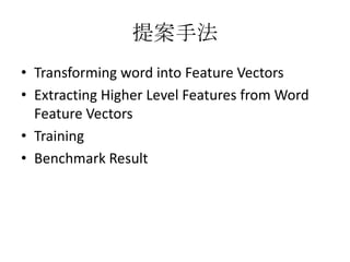 提案手法
• Transforming word into Feature Vectors
• Extracting Higher Level Features from Word
Feature Vectors
• Training
• Benchmark Result
 