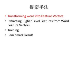 提案手法
• Transforming word into Feature Vectors
• Extracting Higher Level Features from Word
Feature Vectors
• Training
• Benchmark Result
 