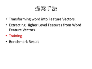 提案手法
• Transforming word into Feature Vectors
• Extracting Higher Level Features from Word
Feature Vectors
• Training
• Benchmark Result
 