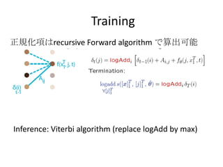 Training
正規化項はrecursive Forward algorithm で算出可能
Inference: Viterbi algorithm (replace logAdd by max)
 