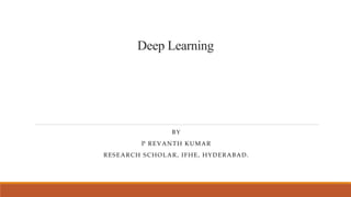 Deep Learning
BY
P REVANTH KUMAR
RESEARCH SCHOLAR, IFHE, HYDERABAD.
 