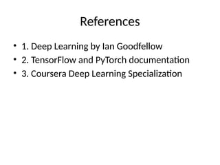 References
• 1. Deep Learning by Ian Goodfellow
• 2. TensorFlow and PyTorch documentation
• 3. Coursera Deep Learning Specialization
 