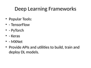 Deep Learning Frameworks
• Popular Tools:
• - TensorFlow
• - PyTorch
• - Keras
• - MXNet
• Provide APIs and utilities to build, train and
deploy DL models.
 