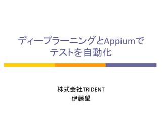 ディープラーニングとAppiumで
テストを自動化
株式会社TRIDENT
伊藤望
 