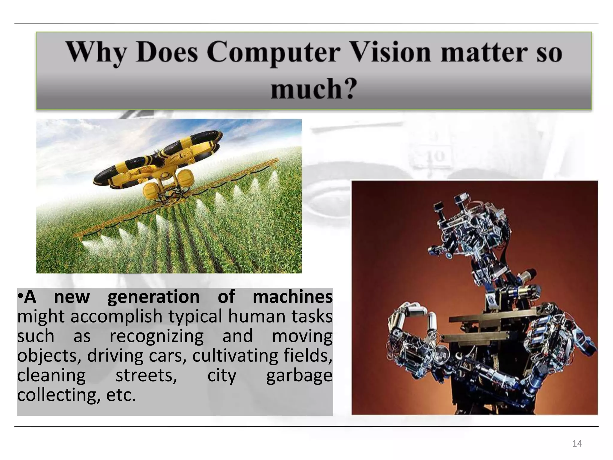14
•A new generation of machines
might accomplish typical human tasks
such as recognizing and moving
objects, driving cars, cultivating fields,
cleaning streets, city garbage
collecting, etc.
 