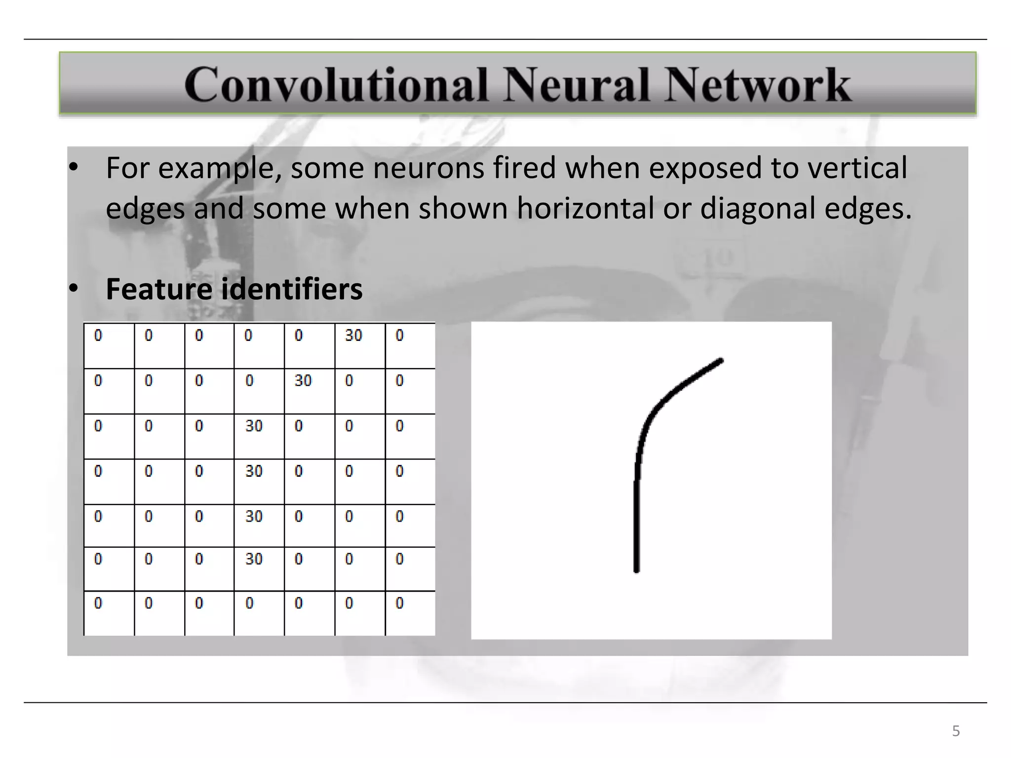 5
• For example, some neurons fired when exposed to vertical
edges and some when shown horizontal or diagonal edges.
• Feature identifiers
 
