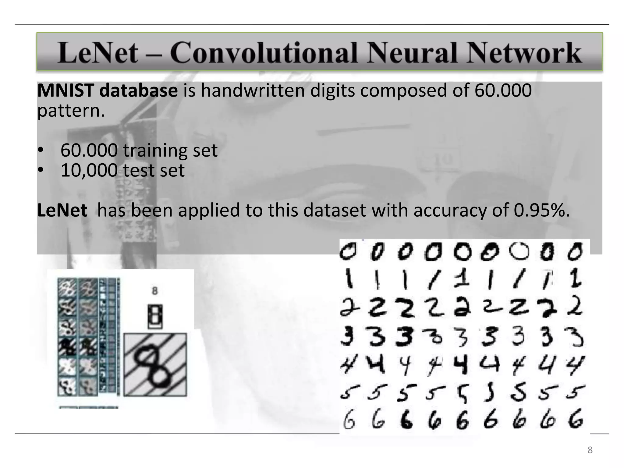 8
MNIST database is handwritten digits composed of 60.000
pattern.
• 60.000 training set
• 10,000 test set
LeNet has been applied to this dataset with accuracy of 0.95%.
 