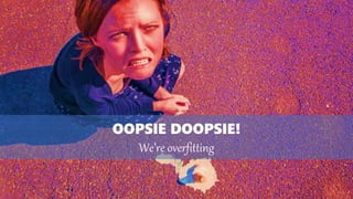 OOPSIE DOOPSIE!
We’re overfitting
 