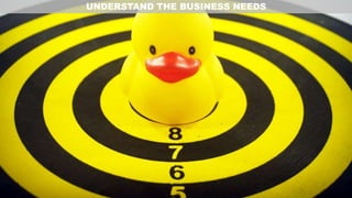 UNDERSTAND THE BUSINESS NEEDS
 
