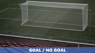 GOAL / NO GOAL
 