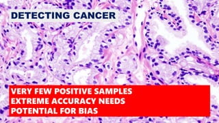 DETECTING CANCER
VERY FEW POSITIVE SAMPLES
EXTREME ACCURACY NEEDS
POTENTIAL FOR BIAS
 