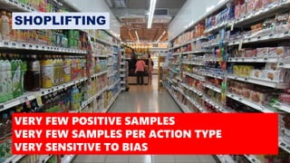 SHOPLIFTING
VERY FEW POSITIVE SAMPLES
VERY FEW SAMPLES PER ACTION TYPE
VERY SENSITIVE TO BIAS
 