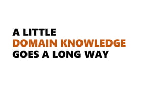 A LITTLE
DOMAIN KNOWLEDGE
GOES A LONG WAY
 