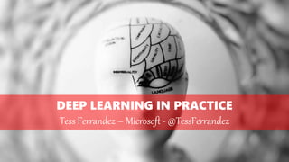 DEEP LEARNING IN PRACTICE
Tess Ferrandez – Microsoft - @TessFerrandez
 